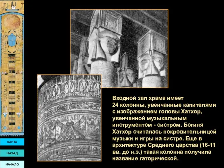 Входной зал храма имеет 24 колонны, увенчанные капителями с изображением головы Хатхор, увенчанной