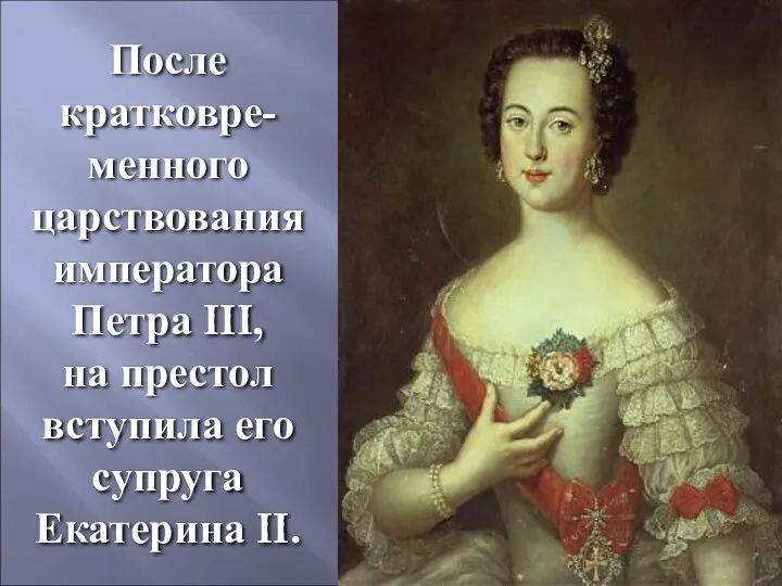 После кратковре-менного царствования императора Петра III, на престол вступила его супруга Екатерина II.