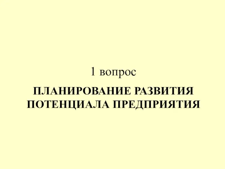 ПЛАНИРОВАНИЕ РАЗВИТИЯ ПОТЕНЦИАЛА ПРЕДПРИЯТИЯ 1 вопрос