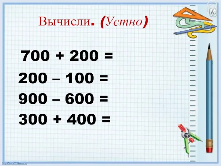 Вычисли. (Устно) 700 + 200 = 200 – 100 =