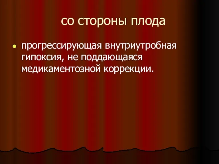 со стороны плода прогрессирующая внутриутробная гипоксия, не поддающаяся медикаментозной коррекции.