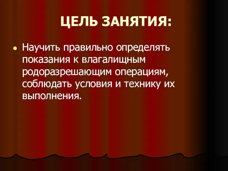 ЦЕЛЬ ЗАНЯТИЯ: Научить правильно определять показания к влагалищным родоразрешающим операциям, соблюдать условия и технику их выполнения.