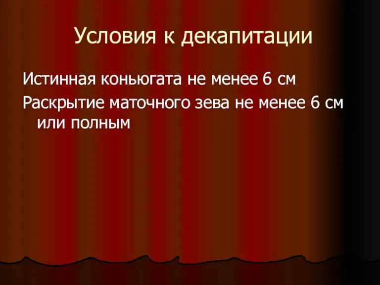 Условия к декапитации Истинная коньюгата не менее 6 см Раскрытие маточного зева не