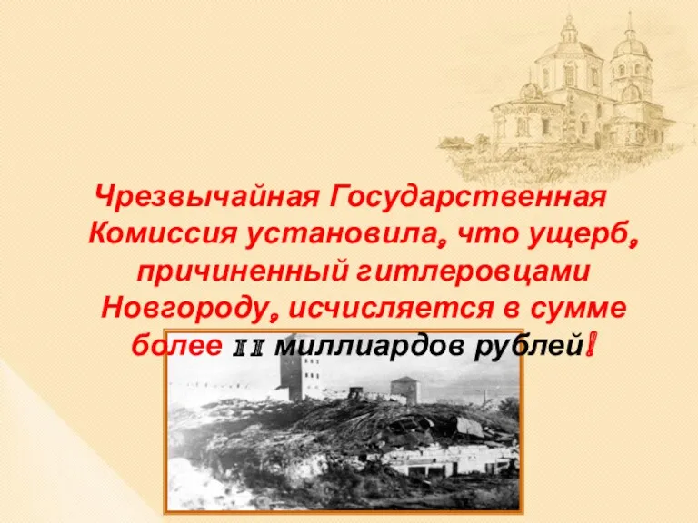 Чрезвычайная Государственная Комиссия установила, что ущерб, причиненный гитлеровцами Новгороду, исчисляется в сумме более 11 миллиардов рублей!