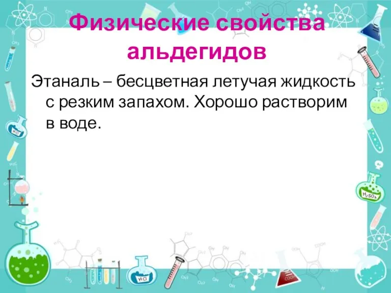 Физические свойства альдегидов Этаналь – бесцветная летучая жидкость с резким запахом. Хорошо растворим в воде.