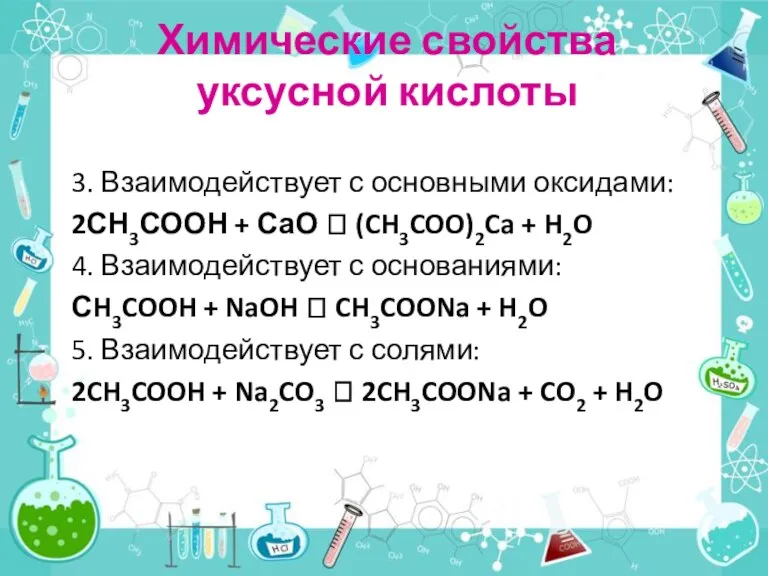 3. Взаимодействует с основными оксидами: 2СН3СООН + СаО ? (CH3COO)2Ca