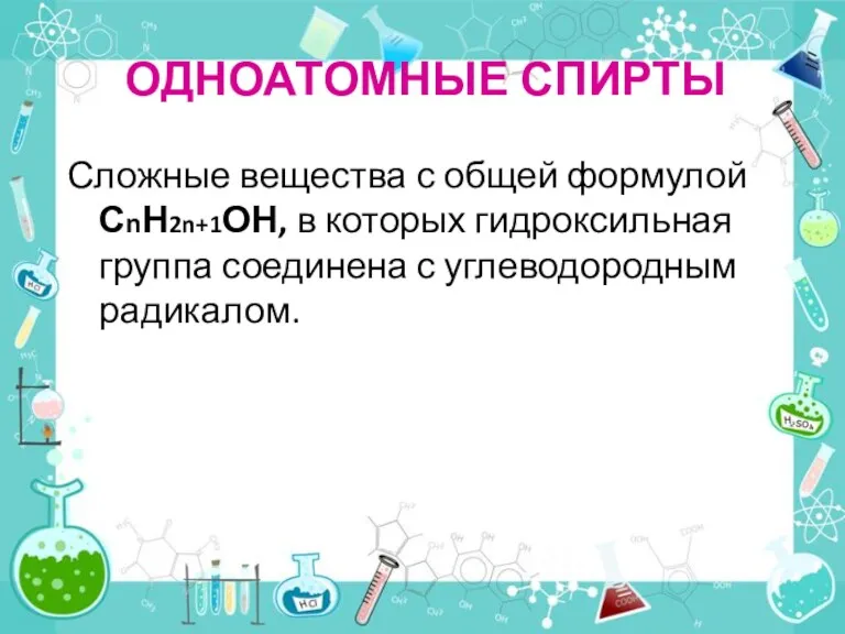 ОДНОАТОМНЫЕ СПИРТЫ Сложные вещества с общей формулой СnН2n+1ОН, в которых гидроксильная группа соединена с углеводородным радикалом.