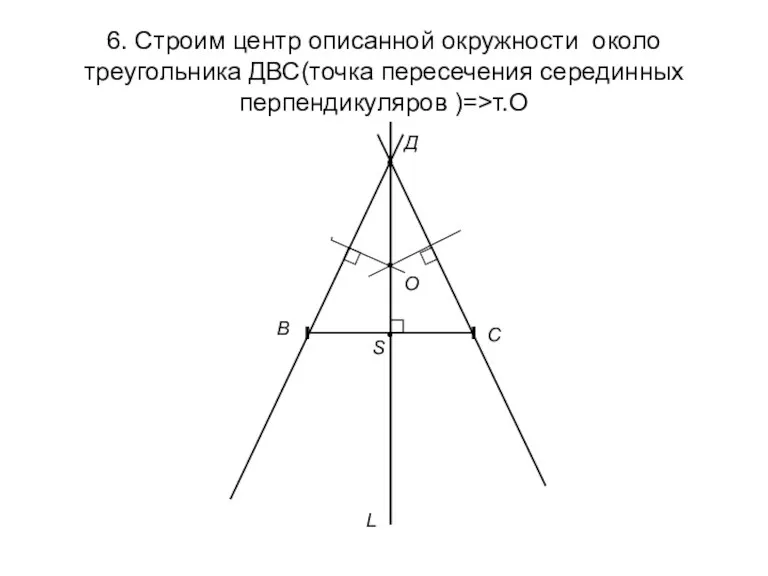 6. Строим центр описанной окружности около треугольника ДВС(точка пересечения серединных
