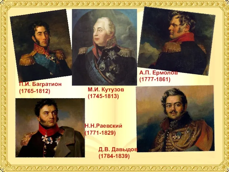 М.И. Кутузов (1745-1813) П.И. Багратион (1765-1812) А.П. Ермолов (1777-1861) Н.Н.Раевский (1771-1829) Д.В. Давыдов (1784-1839)