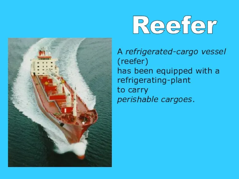 Reefer A refrigerated-cargo vessel (reefer) has been equipped with a refrigerating-plant to carry perishable cargoes.