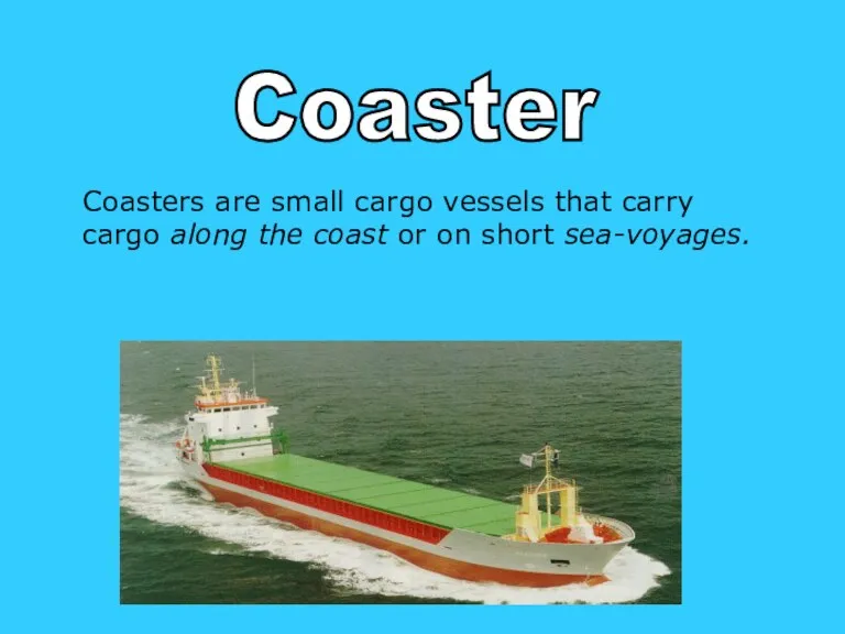 Coasters are small cargo vessels that carry cargo along the coast or on short sea-voyages. Coaster