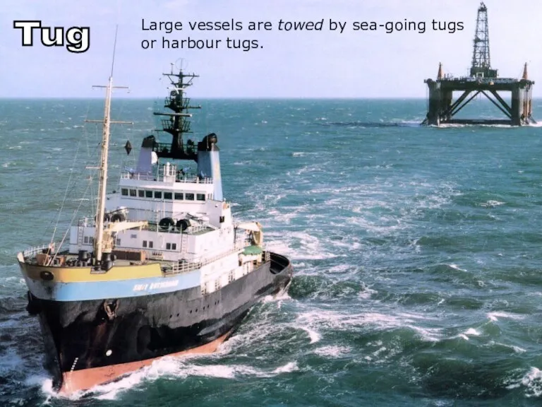 Large vessels are towed by sea-going tugs or harbour tugs. Tug