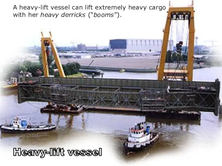 s Heavy-lift vessel A heavy-lift vessel can lift extremely heavy cargo with her heavy derricks (“booms”).