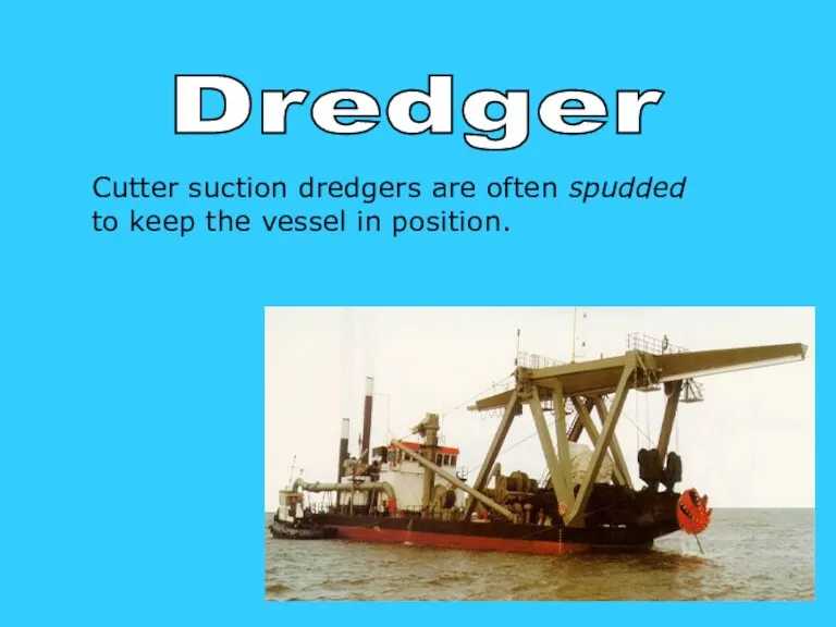 SPUD Dredger Cutter suction dredgers are often spudded to keep the vessel in position.