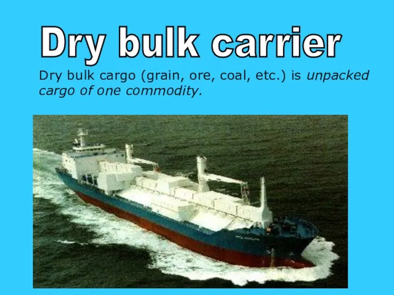 Dry bulk carrier Dry bulk cargo (grain, ore, coal, etc.) is unpacked cargo of one commodity.