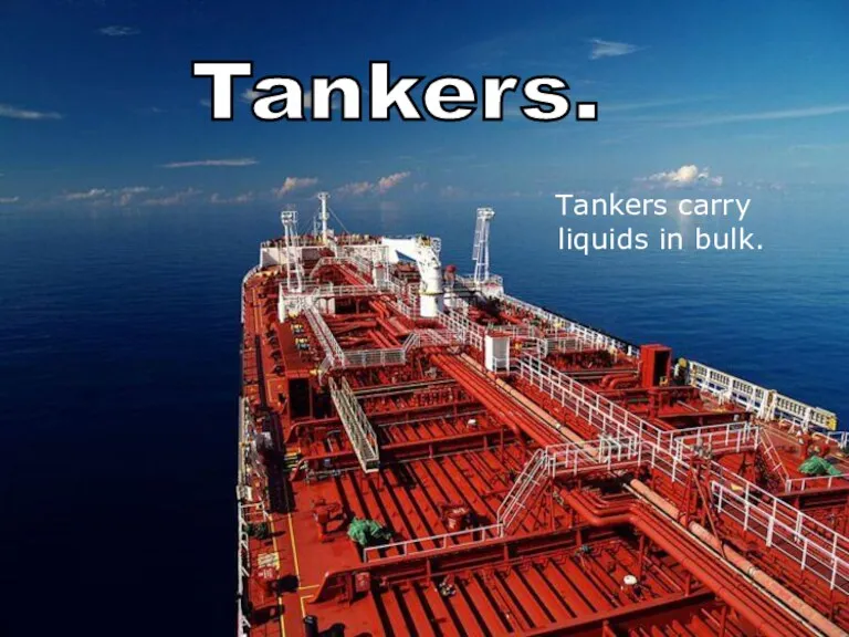 Tankers. Tankers carry liquids in bulk.