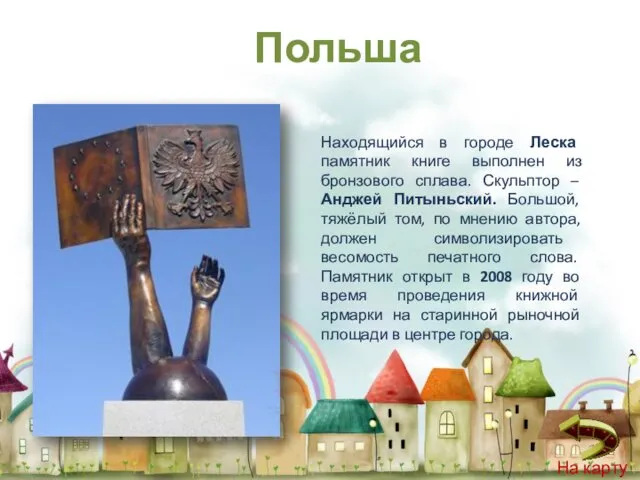 Находящийся в городе Леска памятник книге выполнен из бронзового сплава. Скульптор – Анджей