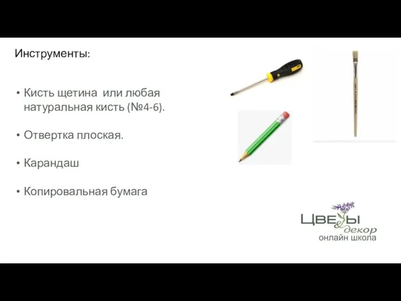 Кисть щетина или любая натуральная кисть (№4-6). Отвертка плоская. Карандаш Копировальная бумага Инструменты: