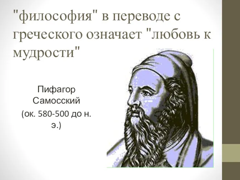 "философия" в переводе с греческого означает "любовь к мудрости" Пифагор Самосский (ок. 580-500 до н. э.)