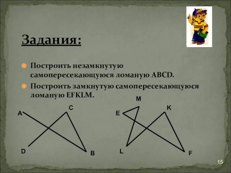 Задания: Построить незамкнутую самопересекающуюся ломаную ABCD. Построить замкнутую самопересекающуюся ломаную EFKLM.