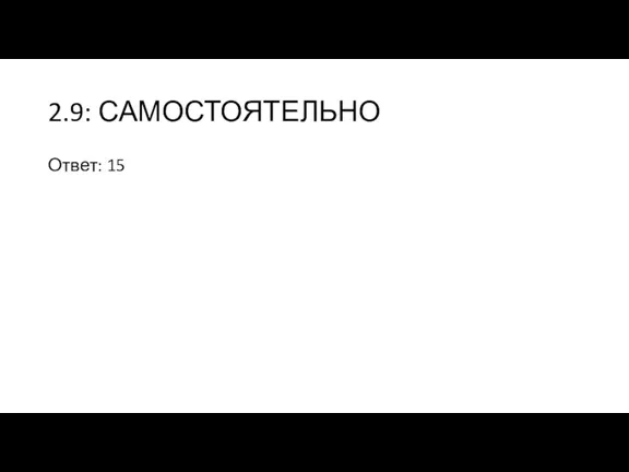 2.9: САМОСТОЯТЕЛЬНО Ответ: 15