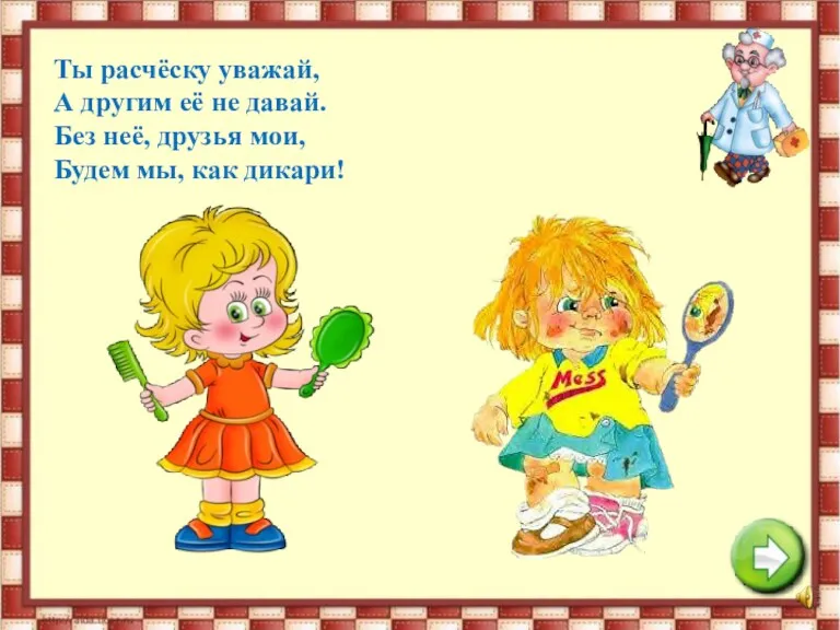 Ты расчёску уважай, А другим её не давай. Без неё, друзья мои, Будем мы, как дикари!