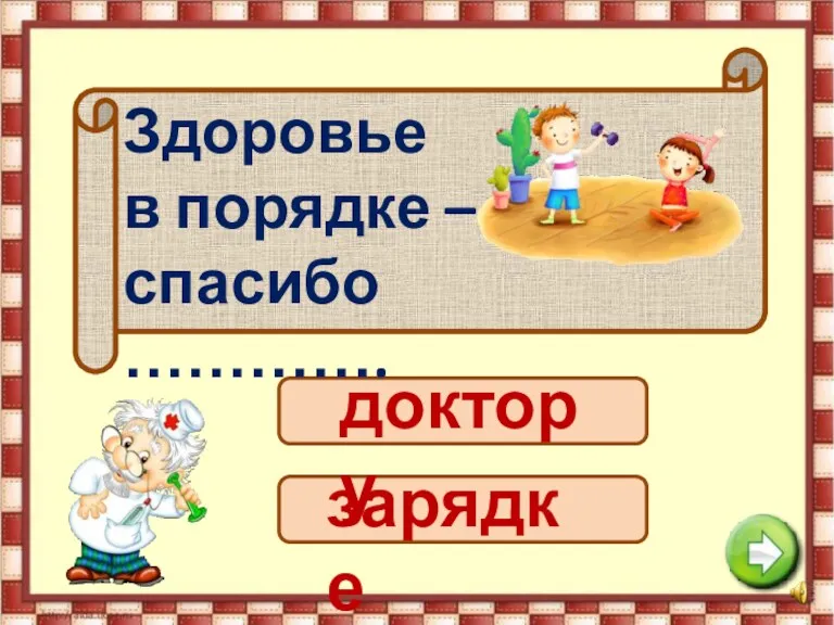 Здоровье в порядке – спасибо …………. доктору зарядке