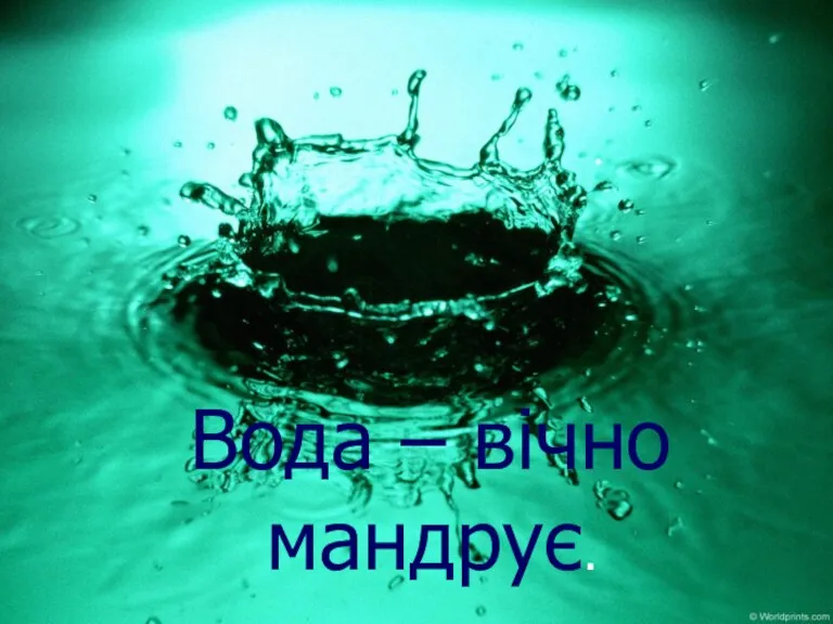 Вода – вічно мандрує.