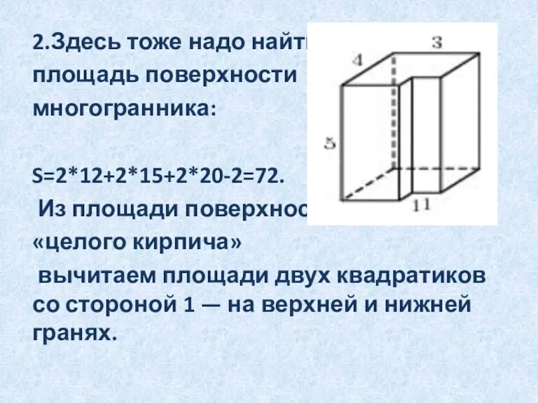 2.Здесь тоже надо найти площадь поверхности многогранника: S=2*12+2*15+2*20-2=72. Из площади