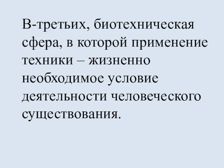 В-третьих, биотехническая сфера, в которой применение техники – жизненно необходимое условие деятельности человеческого существования.