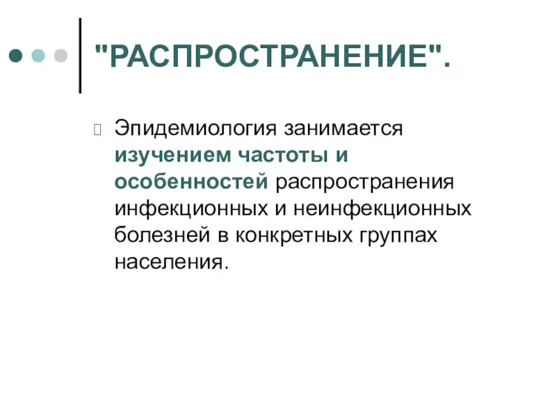 "РАСПРОСТРАНЕНИЕ". Эпидемиология занимается изучением частоты и особенностей распространения инфекционных и неинфекционных болезней в конкретных группах населения.