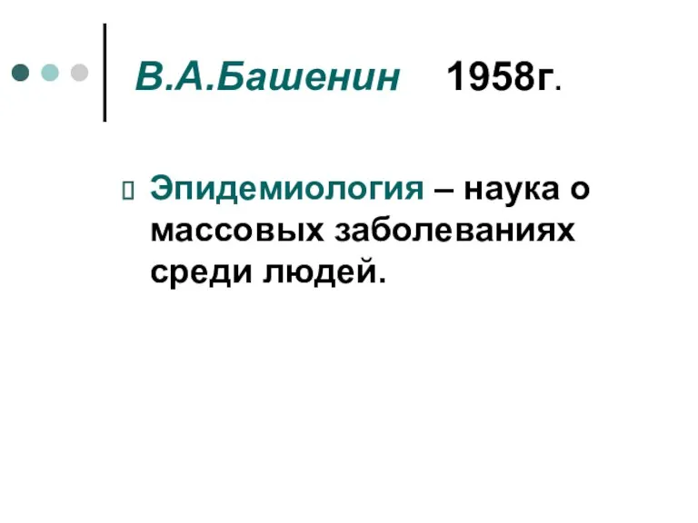 В.А.Башенин 1958г. Эпидемиология – наука о массовых заболеваниях среди людей.