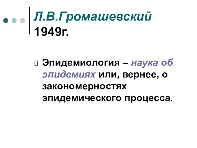 Л.В.Громашевский 1949г. Эпидемиология – наука об эпидемиях или, вернее, о закономерностях эпидемического процесса.