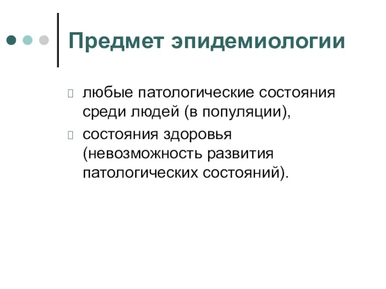 Предмет эпидемиологии любые патологические состояния среди людей (в популяции), состояния здоровья (невозможность развития патологических состояний).