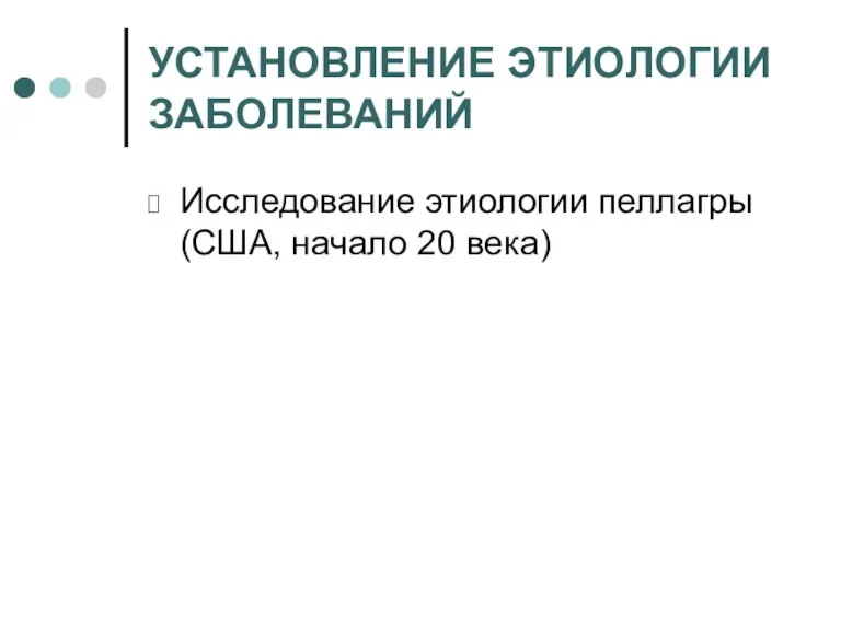 УСТАНОВЛЕНИЕ ЭТИОЛОГИИ ЗАБОЛЕВАНИЙ Исследование этиологии пеллагры (США, начало 20 века)