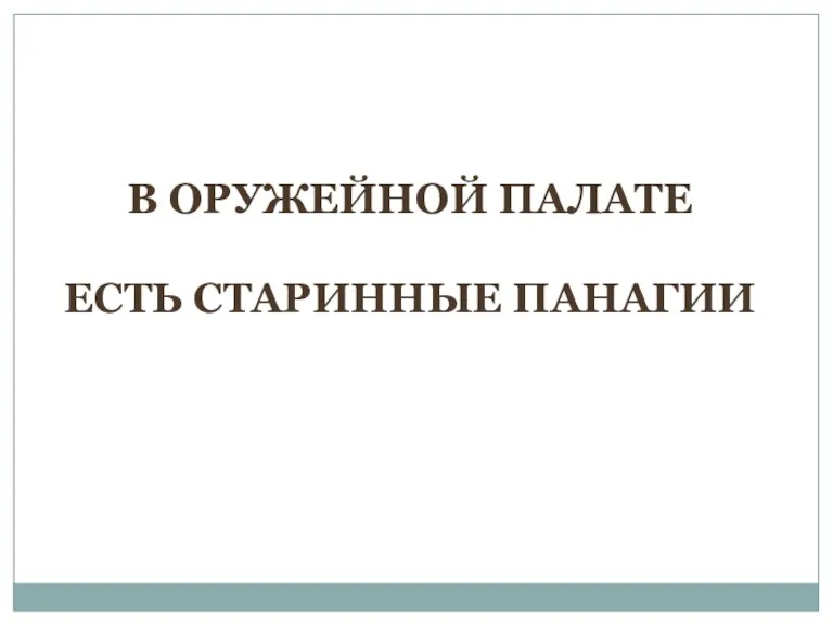 В ОРУЖЕЙНОЙ ПАЛАТЕ ЕСТЬ СТАРИННЫЕ ПАНАГИИ