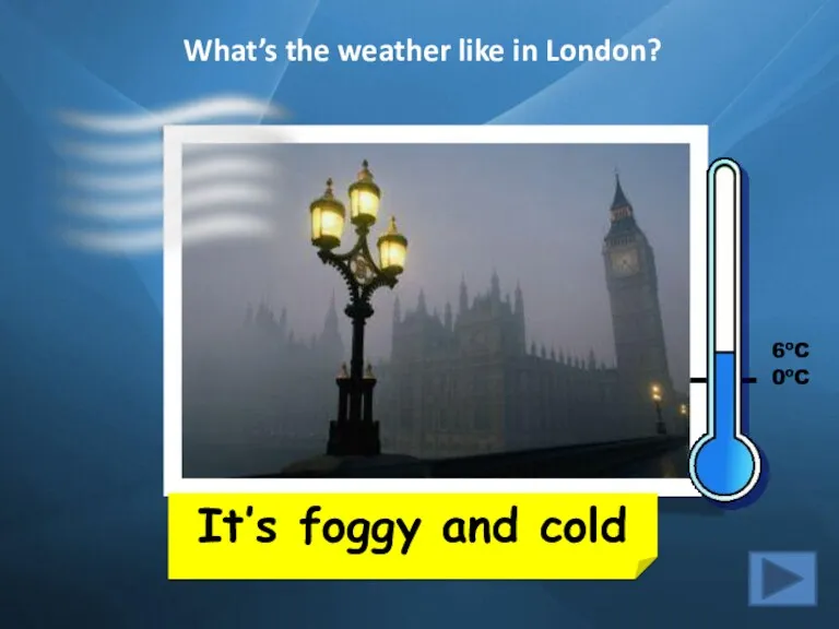 What’s the weather like in London? It’s foggy and cold 6ºC