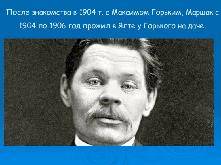 После знакомства в 1904 г. с Максимом Горьким, Маршак с 1904 по 1906