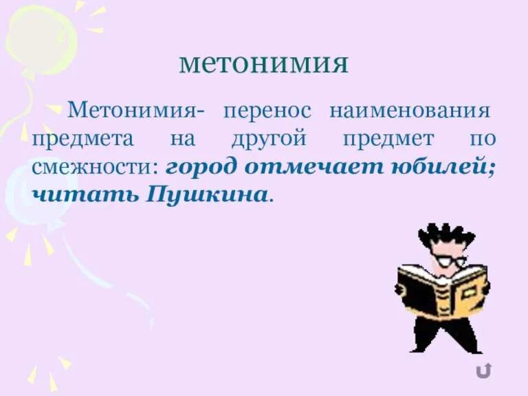 метонимия Метонимия- перенос наименования предмета на другой предмет по смежности: город отмечает юбилей; читать Пушкина.