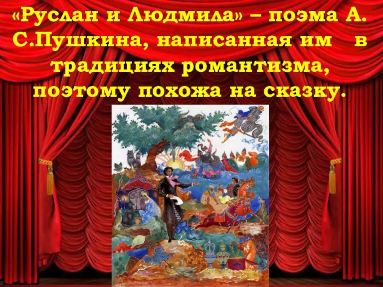 «Руслан и Людмила» – поэма А.С.Пушкина, написанная им в традициях романтизма, поэтому похожа на сказку.