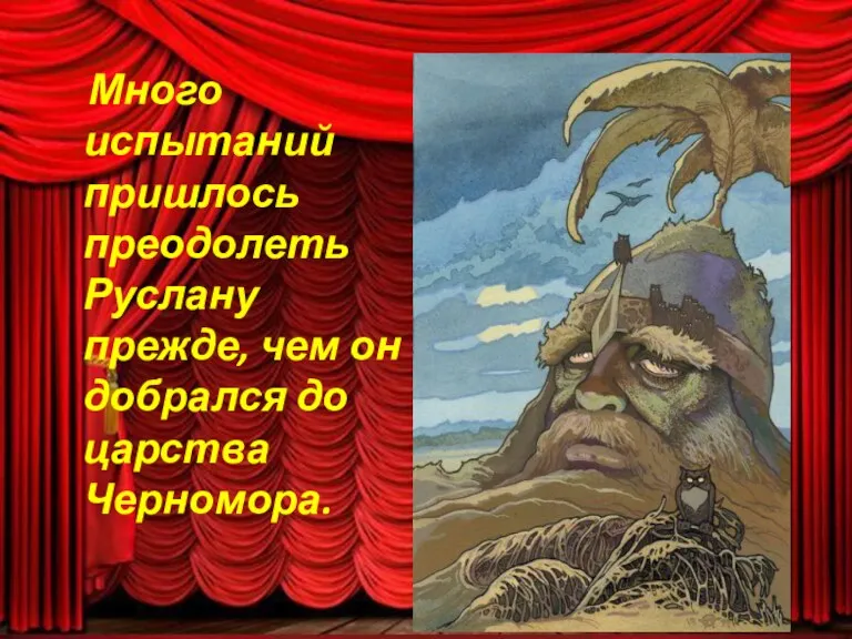 Много испытаний пришлось преодолеть Руслану прежде, чем он добрался до царства Черномора.