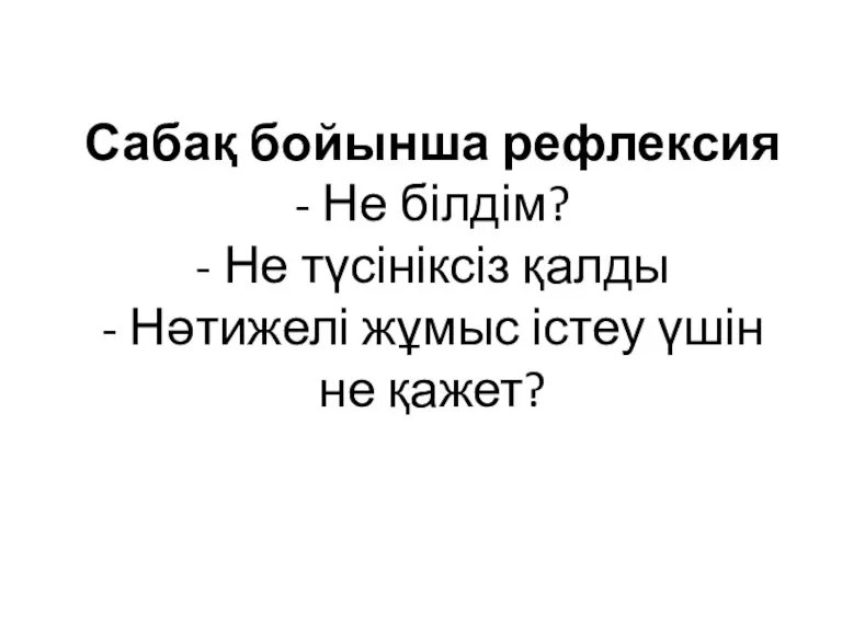 Сабақ бойынша рефлексия - Не білдім? - Не түсініксіз қалды