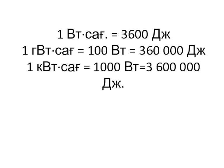 1 Вт∙сағ. = 3600 Дж 1 гВт∙сағ = 100 Вт