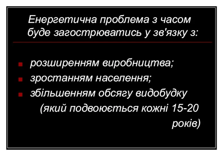 Енергетична проблема з часом буде загострюватись у зв'язку з: розширенням виробництва; зростанням населення;