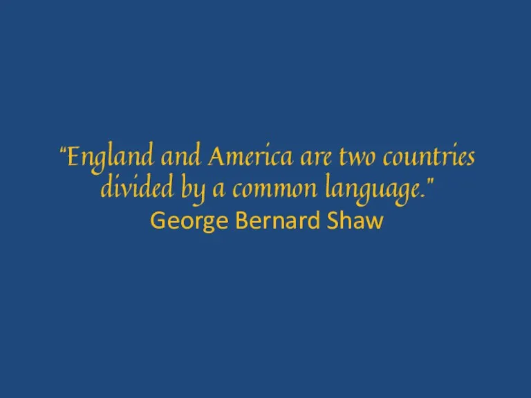 “England and America are two countries divided by a common language.” George Bernard Shaw