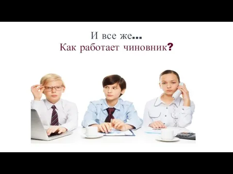 И все же… Как работает чиновник?