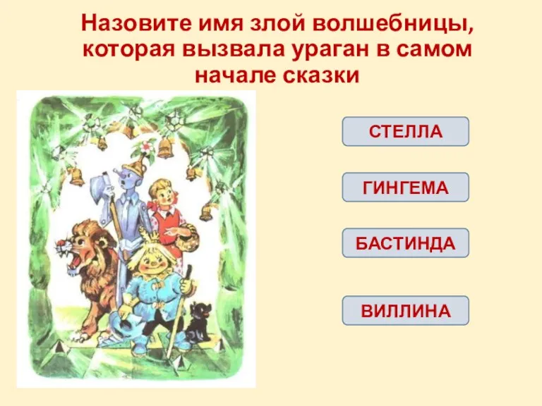 Назовите имя злой волшебницы, которая вызвала ураган в самом начале сказки СТЕЛЛА ГИНГЕМА БАСТИНДА ВИЛЛИНА