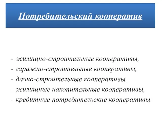 жилищно-строительные кооперативы, гаражно-строительные кооперативы, дачно-строительные кооперативы, жилищные накопительные кооперативы, кредитные потребительские кооперативы Потребительский кооператив