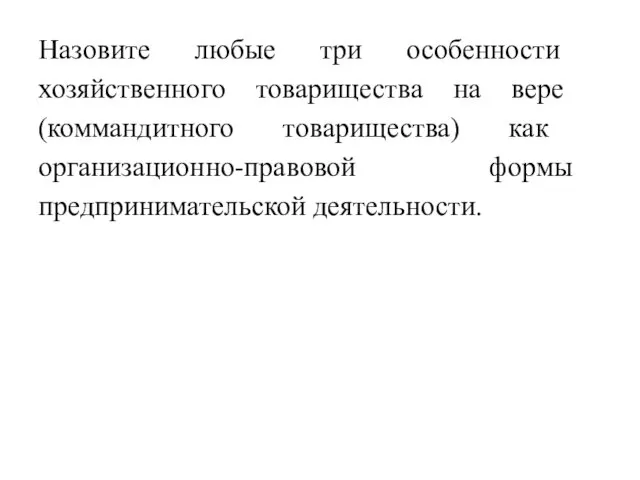 На­зо­ви­те любые три осо­бен­но­сти хозяйственно­го то­ва­ри­ще­ства на вере (комман­дит­но­го то­ва­ри­ще­ства) как организаци­он­но-пра­во­вой формы предпринима­тель­ской де­я­тель­но­сти.