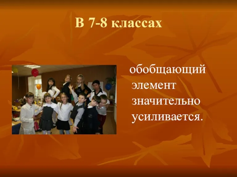 В 7-8 классах обобщающий элемент значительно усиливается.